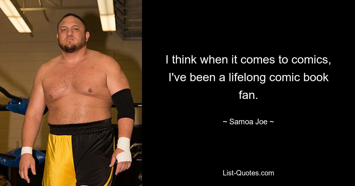 I think when it comes to comics, I've been a lifelong comic book fan. — © Samoa Joe