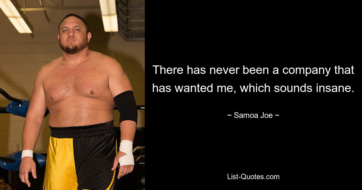 There has never been a company that has wanted me, which sounds insane. — © Samoa Joe