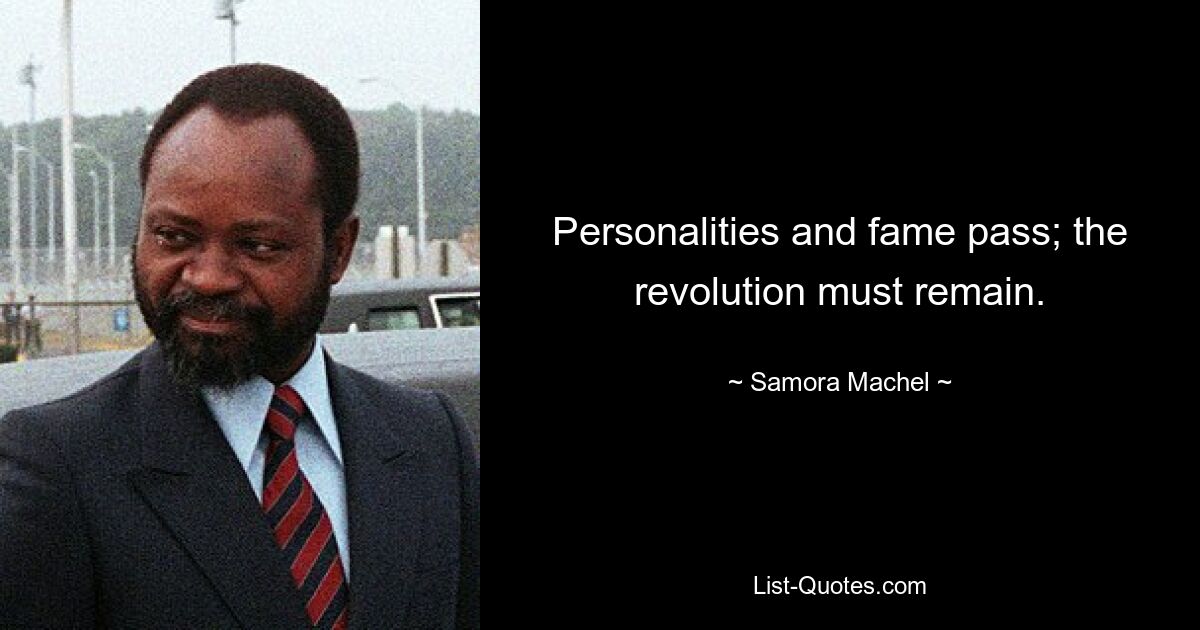 Personalities and fame pass; the revolution must remain. — © Samora Machel