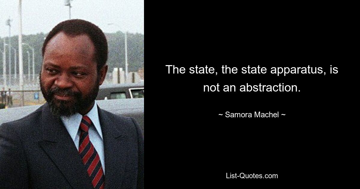 The state, the state apparatus, is not an abstraction. — © Samora Machel