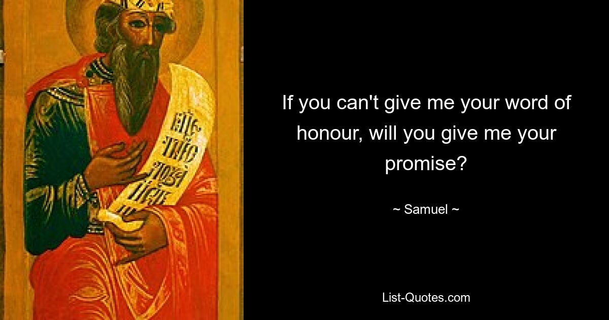 If you can't give me your word of honour, will you give me your promise? — © Samuel