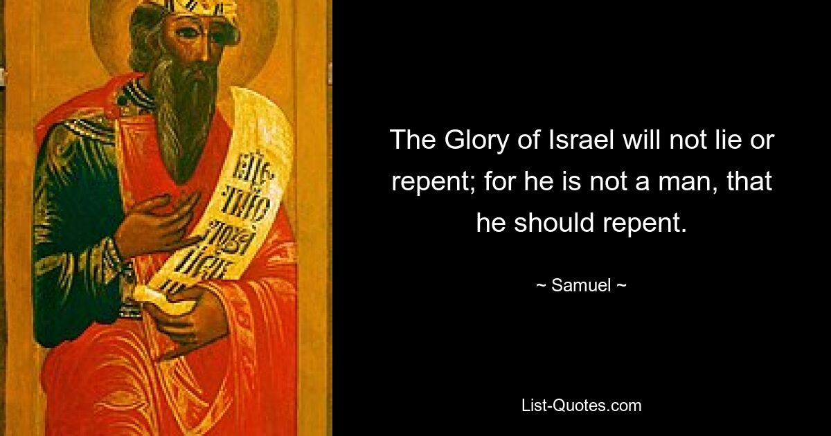 The Glory of Israel will not lie or repent; for he is not a man, that he should repent. — © Samuel