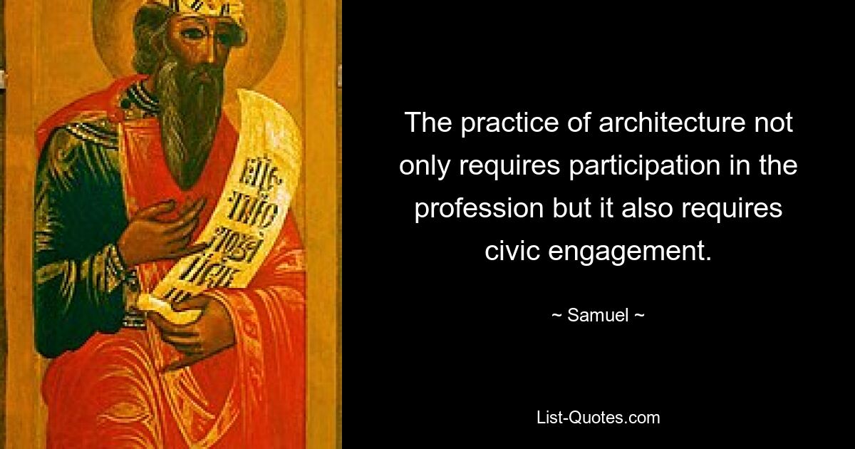 The practice of architecture not only requires participation in the profession but it also requires civic engagement. — © Samuel