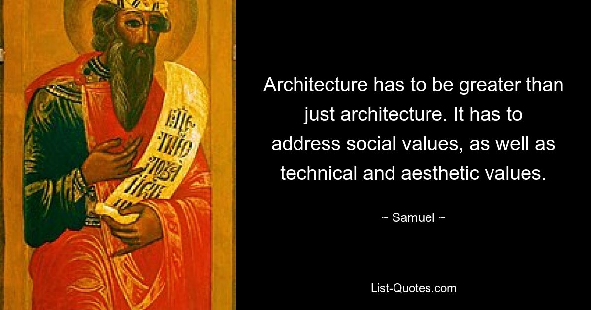 Architecture has to be greater than just architecture. It has to address social values, as well as technical and aesthetic values. — © Samuel