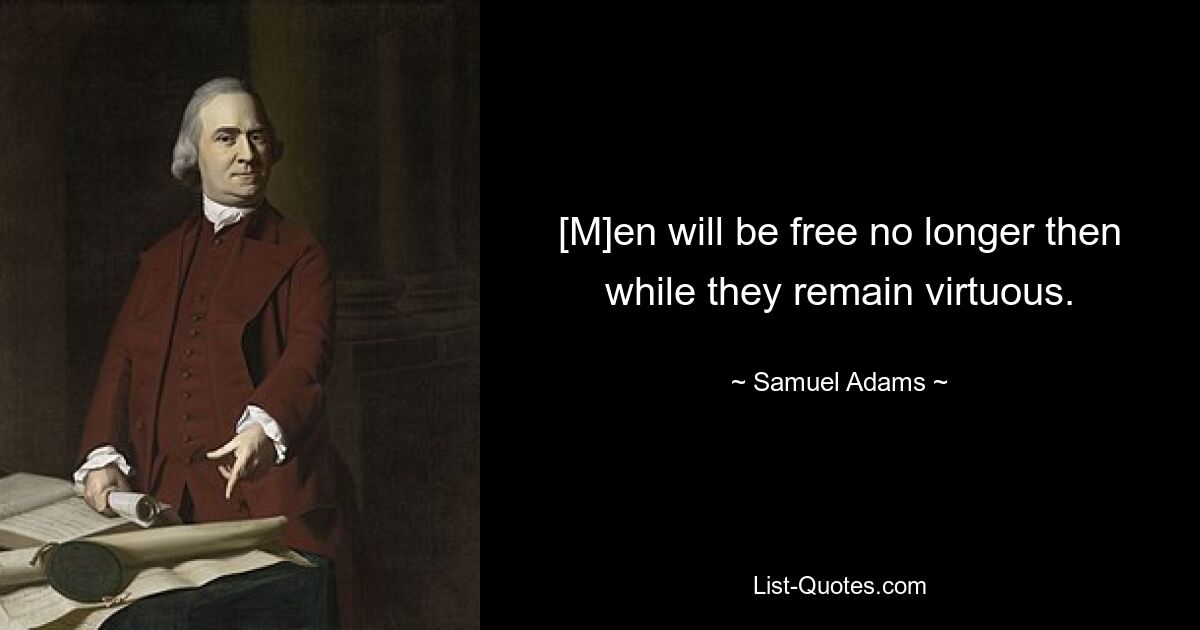 [M]en will be free no longer then while they remain virtuous. — © Samuel Adams