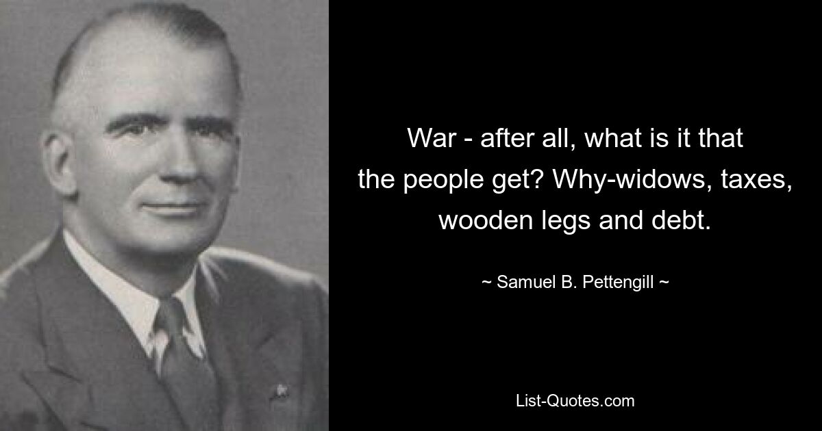 Война - ведь что народу достается? Почему - вдовы, налоги, деревянные ножки и долги. — © Сэмюэл Б. Петтенгилл 