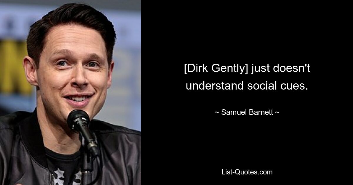 [Dirk Gently] just doesn't understand social cues. — © Samuel Barnett