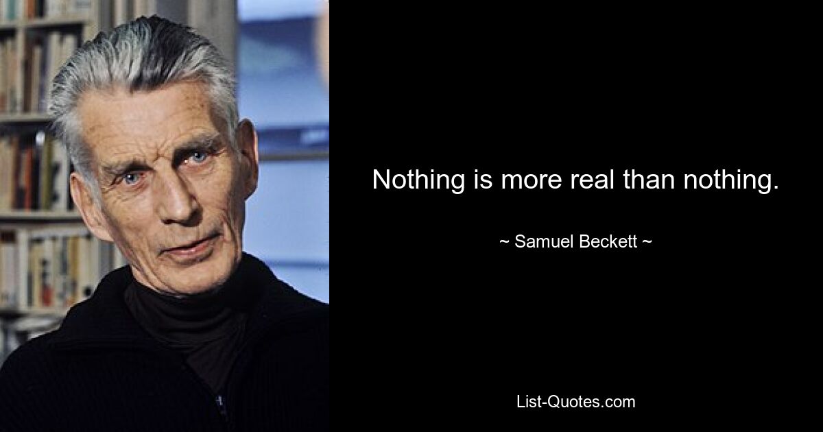 Nothing is more real than nothing. — © Samuel Beckett