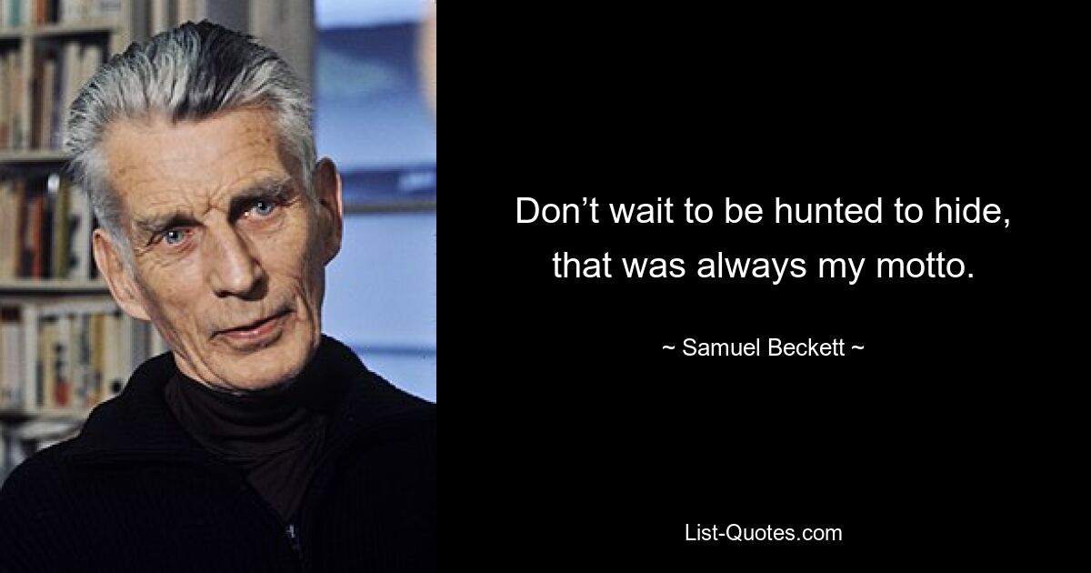 Don’t wait to be hunted to hide, that was always my motto. — © Samuel Beckett