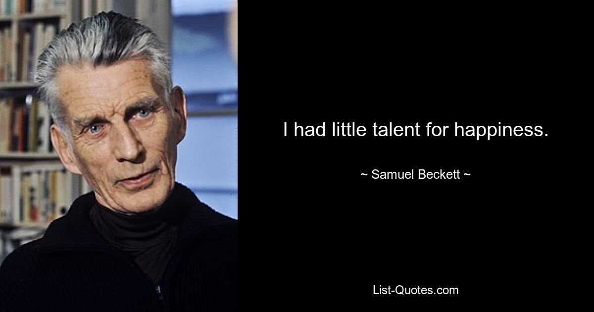 I had little talent for happiness. — © Samuel Beckett