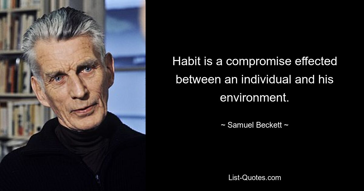 Habit is a compromise effected between an individual and his environment. — © Samuel Beckett