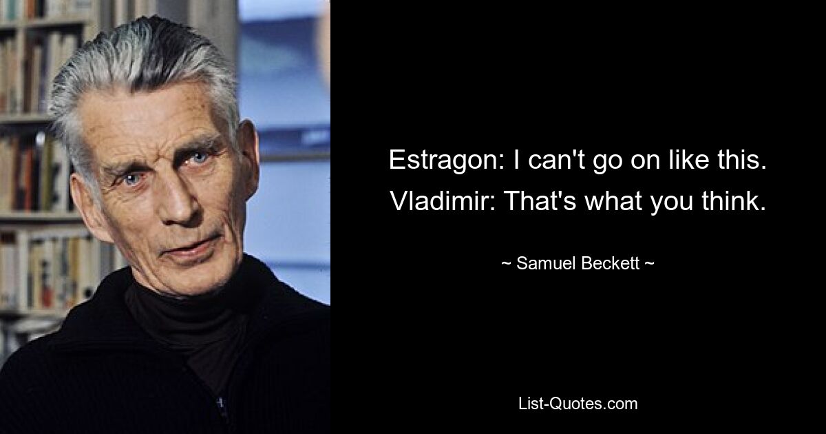 Estragon: I can't go on like this.
Vladimir: That's what you think. — © Samuel Beckett