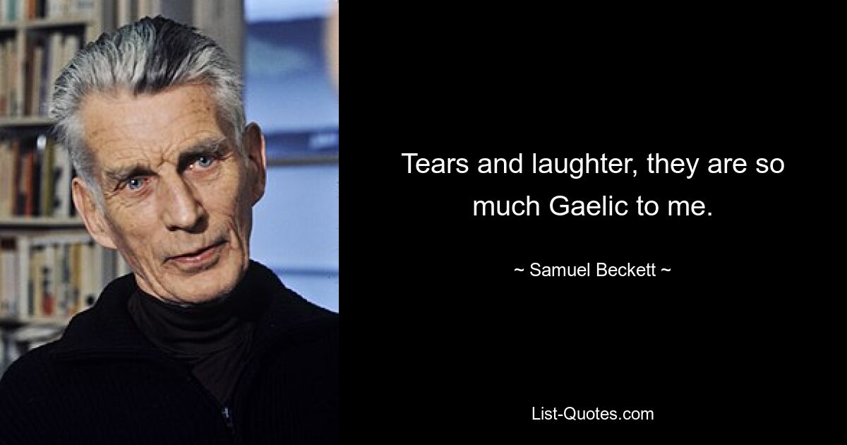 Tears and laughter, they are so much Gaelic to me. — © Samuel Beckett