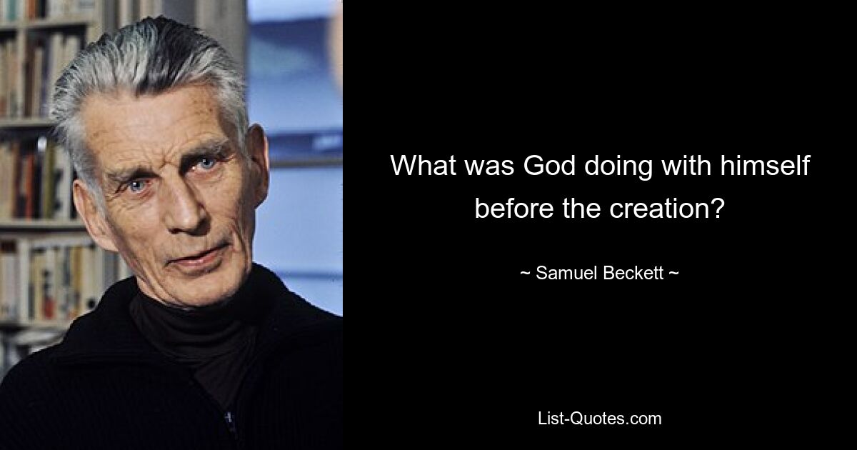 What was God doing with himself before the creation? — © Samuel Beckett