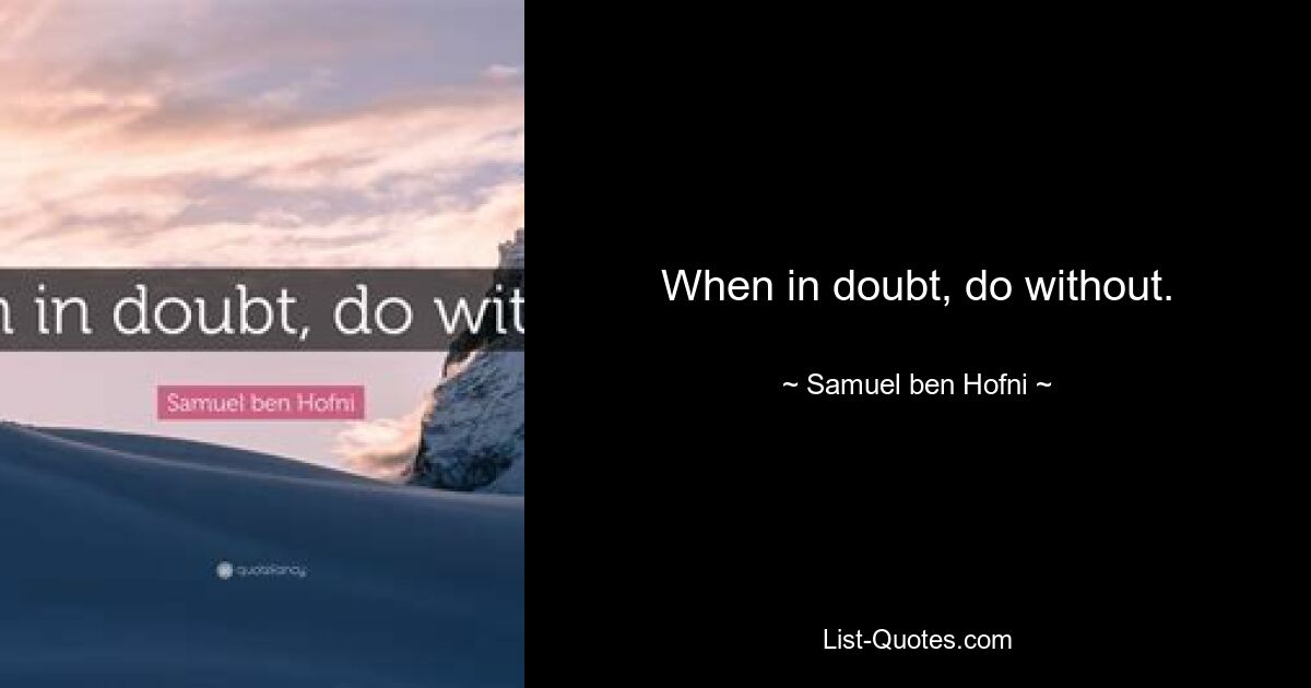 When in doubt, do without. — © Samuel ben Hofni