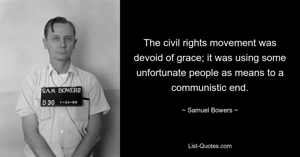 The civil rights movement was devoid of grace; it was using some unfortunate people as means to a communistic end. — © Samuel Bowers