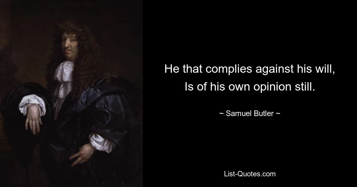 He that complies against his will, Is of his own opinion still. — © Samuel Butler