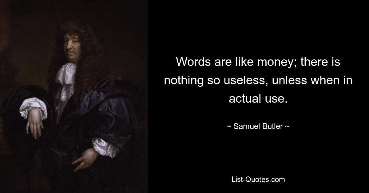 Words are like money; there is nothing so useless, unless when in actual use. — © Samuel Butler