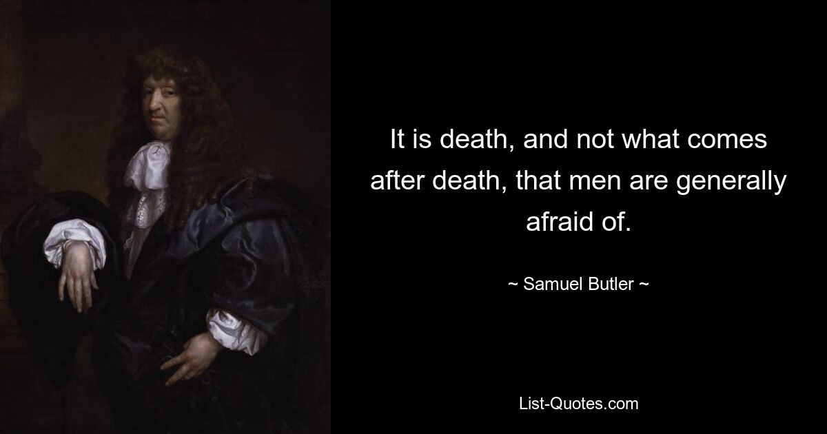 It is death, and not what comes after death, that men are generally afraid of. — © Samuel Butler