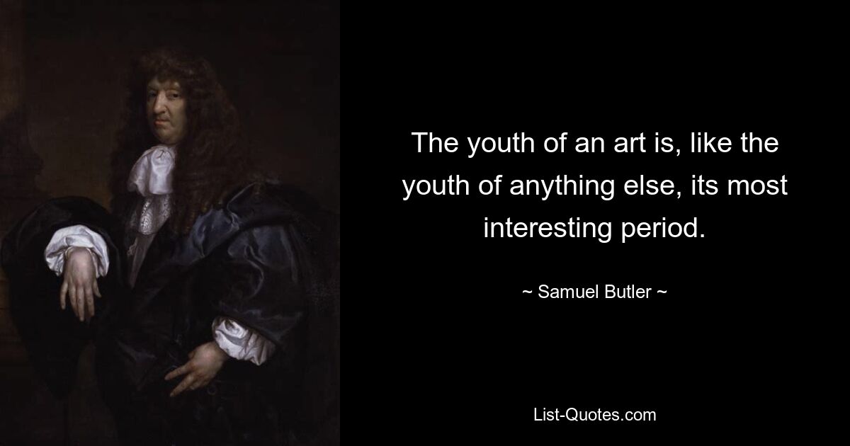 The youth of an art is, like the youth of anything else, its most interesting period. — © Samuel Butler