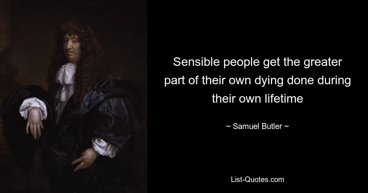 Sensible people get the greater part of their own dying done during their own lifetime — © Samuel Butler