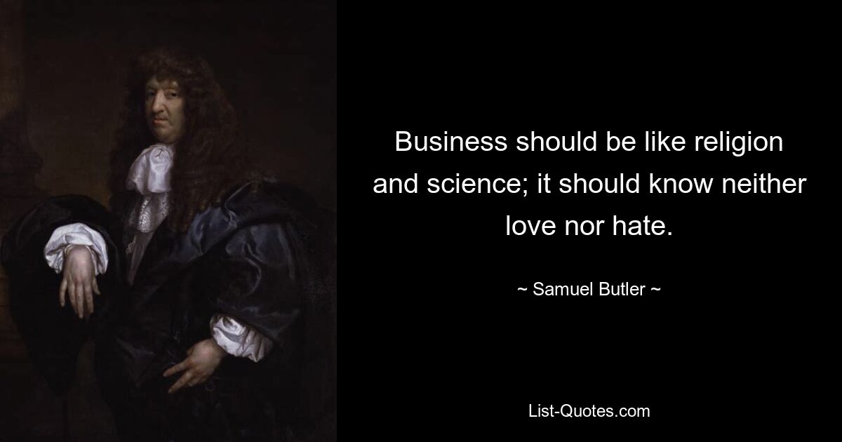 Business should be like religion and science; it should know neither love nor hate. — © Samuel Butler