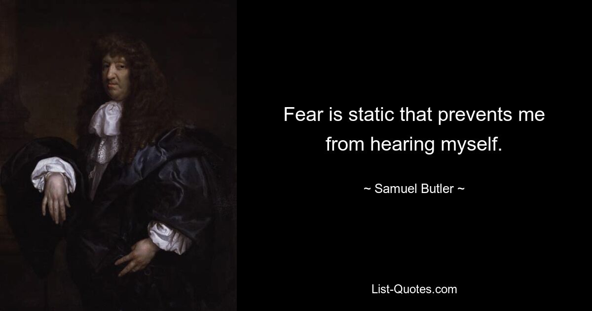 Fear is static that prevents me from hearing myself. — © Samuel Butler