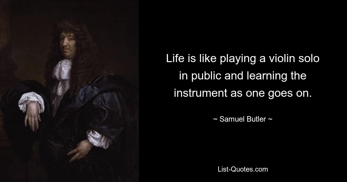 Life is like playing a violin solo in public and learning the instrument as one goes on. — © Samuel Butler