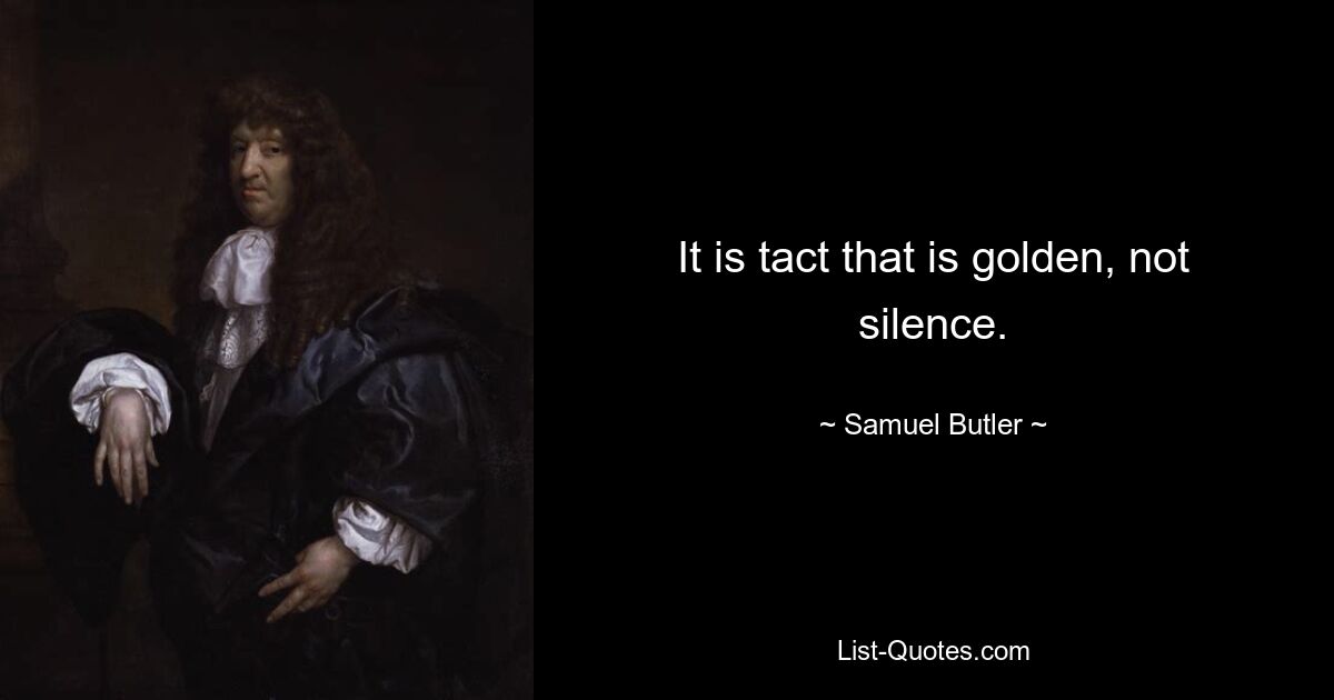 It is tact that is golden, not silence. — © Samuel Butler