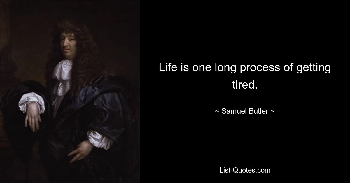 Life is one long process of getting tired. — © Samuel Butler