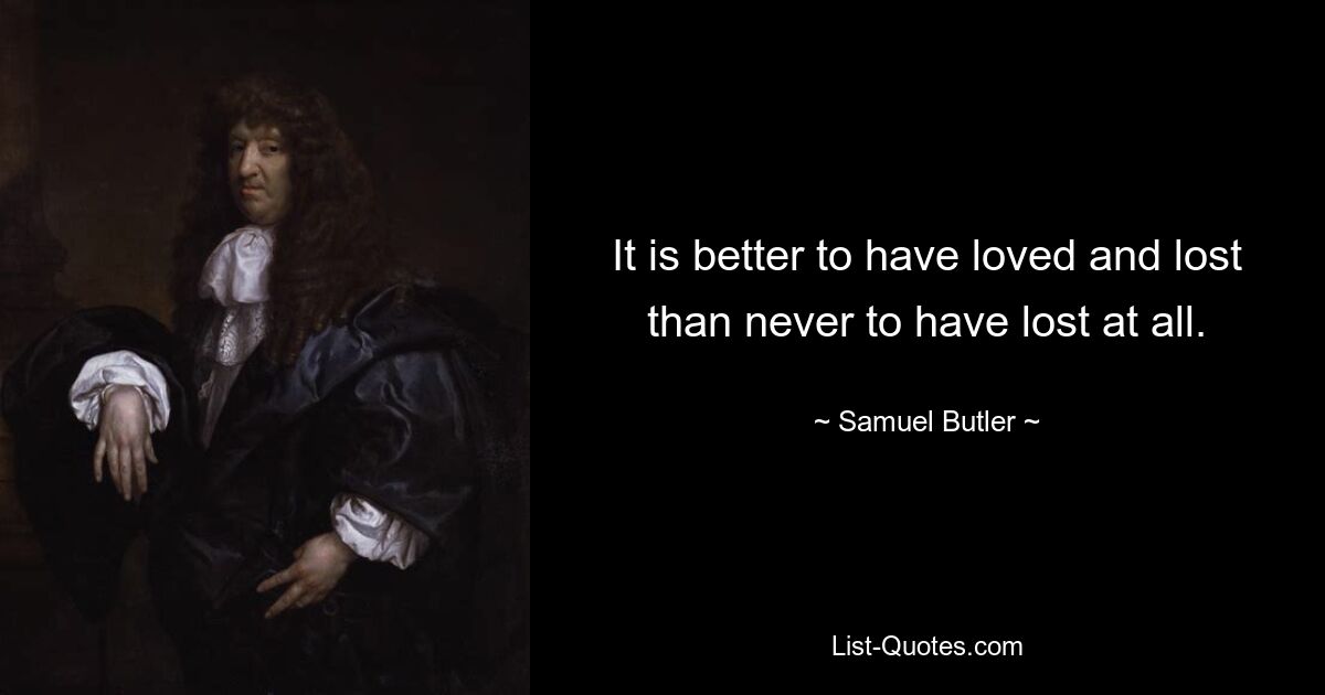 It is better to have loved and lost than never to have lost at all. — © Samuel Butler