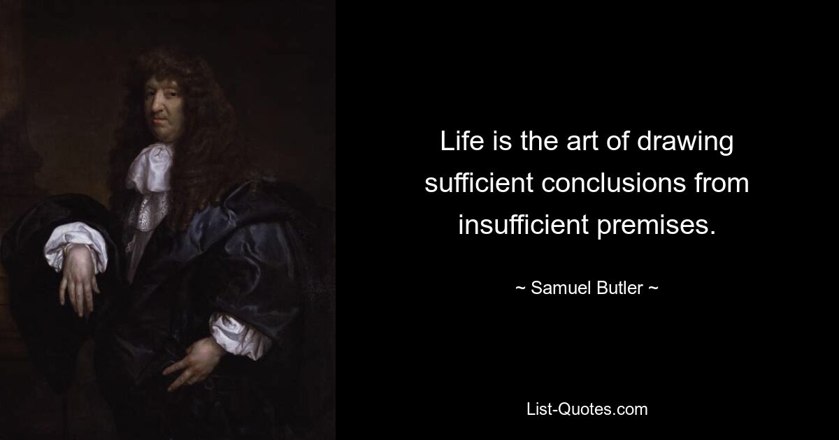 Life is the art of drawing sufficient conclusions from insufficient premises. — © Samuel Butler