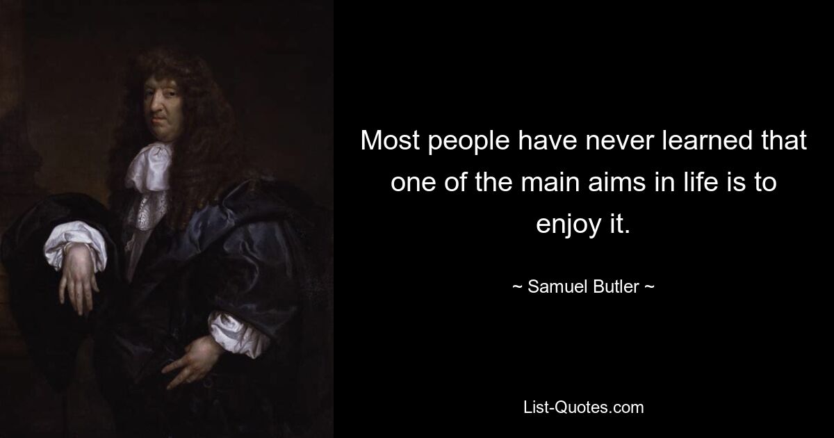 Most people have never learned that one of the main aims in life is to enjoy it. — © Samuel Butler