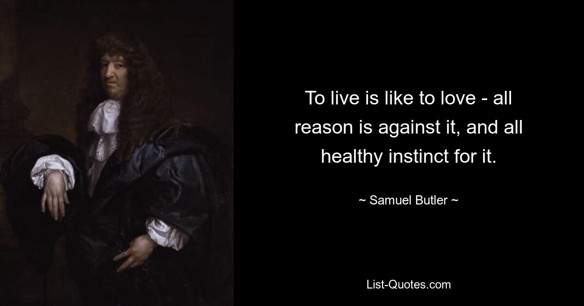 To live is like to love - all reason is against it, and all healthy instinct for it. — © Samuel Butler