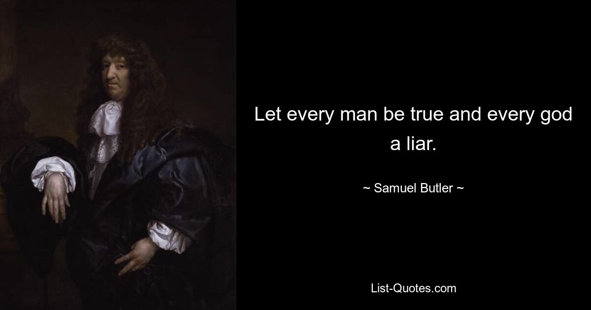 Let every man be true and every god a liar. — © Samuel Butler