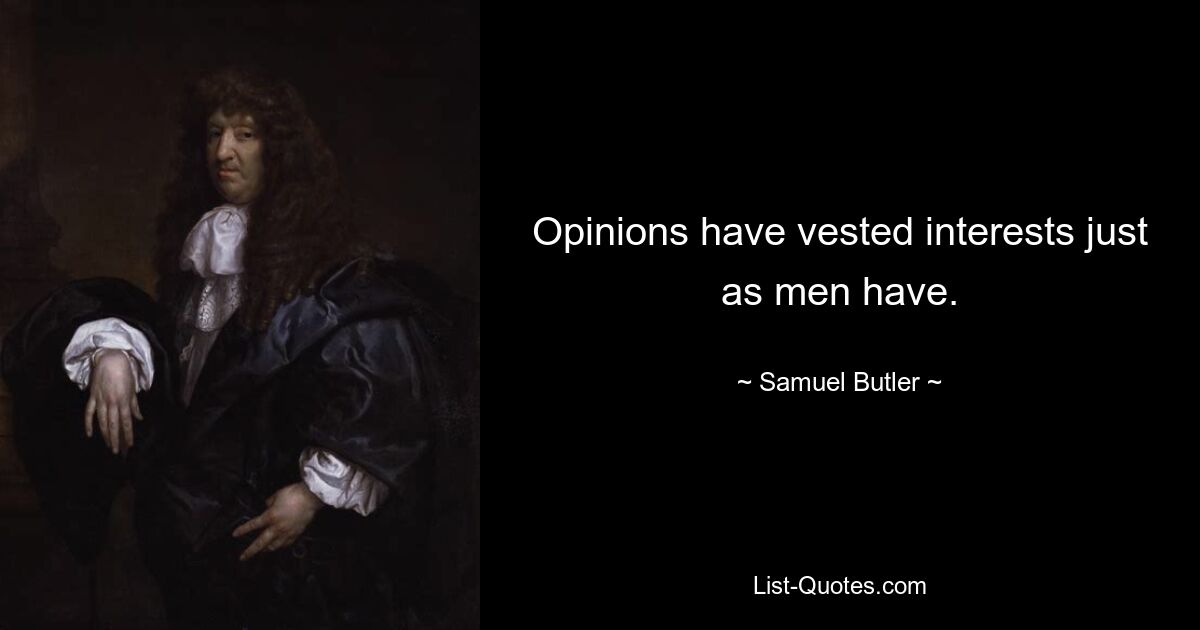 Opinions have vested interests just as men have. — © Samuel Butler