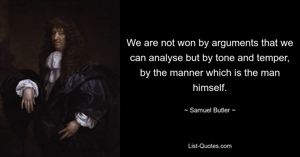 Wir gewinnen nicht durch Argumente, die wir analysieren können, sondern durch Ton und Temperament, durch die Art, die der Mann selbst ausmacht. — © Samuel Butler