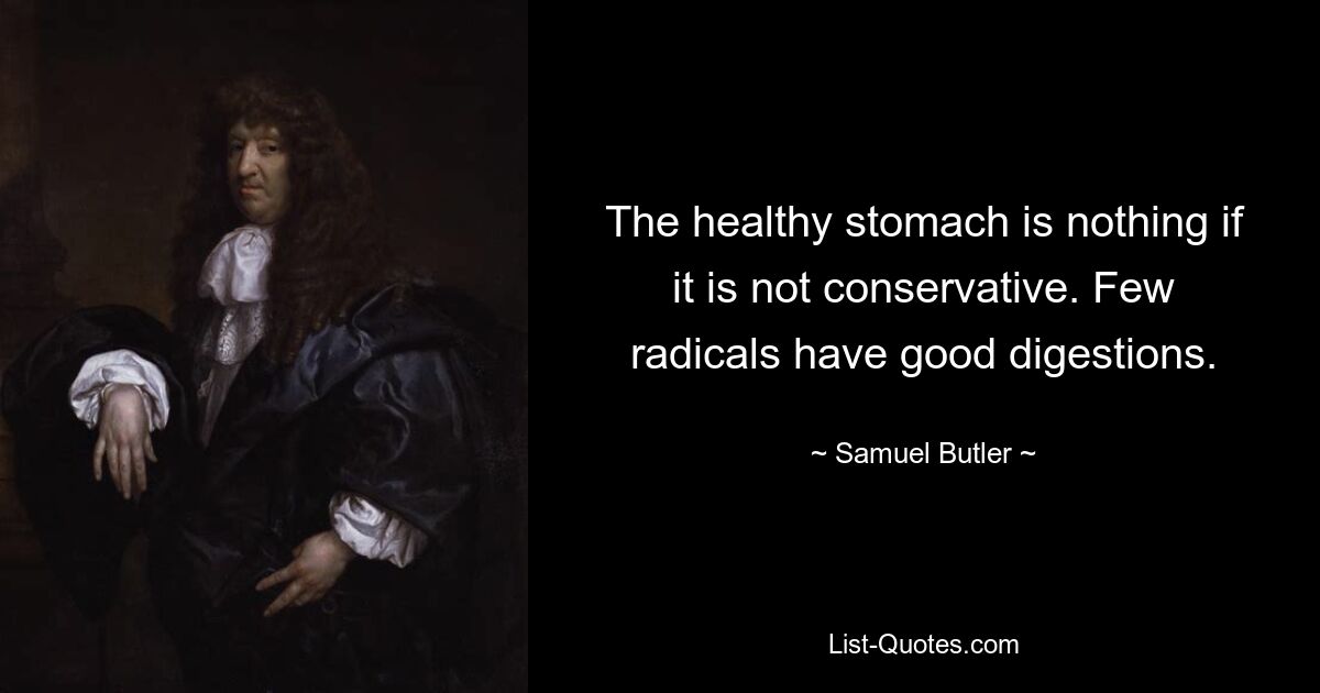 The healthy stomach is nothing if it is not conservative. Few radicals have good digestions. — © Samuel Butler