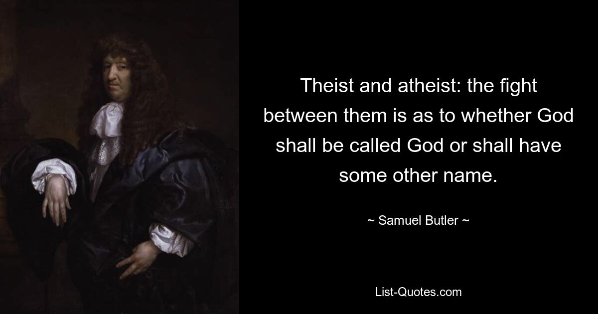 Theist and atheist: the fight between them is as to whether God shall be called God or shall have some other name. — © Samuel Butler