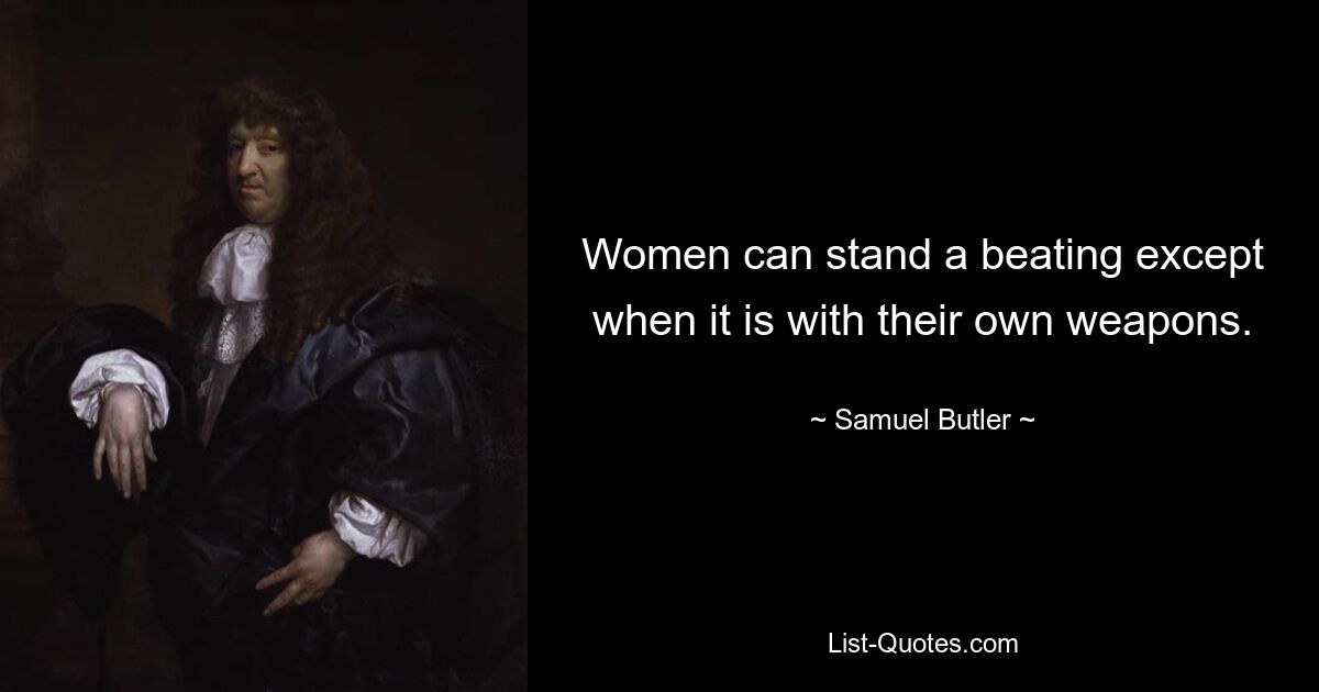 Women can stand a beating except when it is with their own weapons. — © Samuel Butler