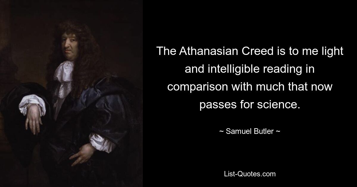 The Athanasian Creed is to me light and intelligible reading in comparison with much that now passes for science. — © Samuel Butler