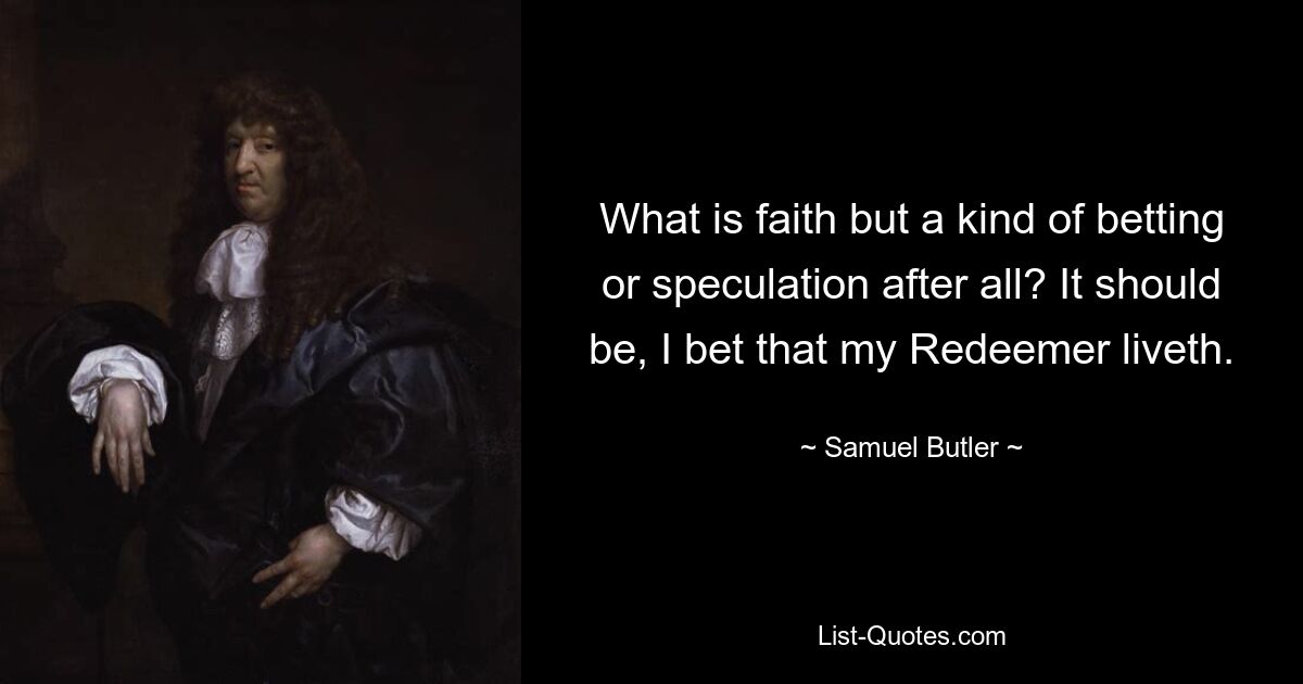 What is faith but a kind of betting or speculation after all? It should be, I bet that my Redeemer liveth. — © Samuel Butler