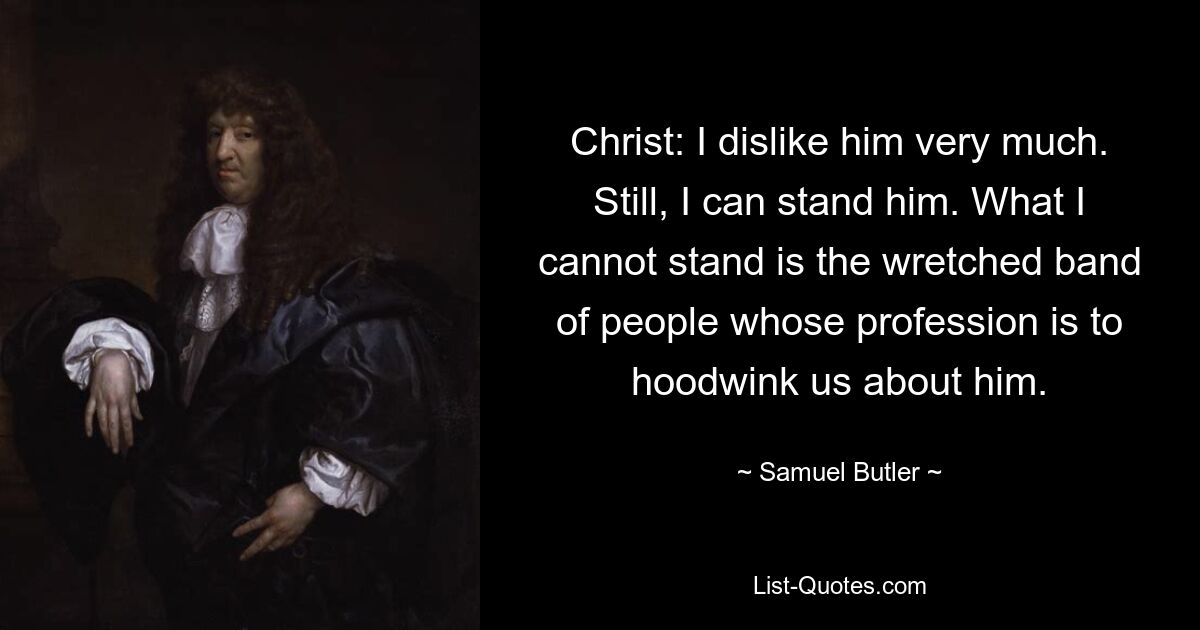 Christ: I dislike him very much. Still, I can stand him. What I cannot stand is the wretched band of people whose profession is to hoodwink us about him. — © Samuel Butler