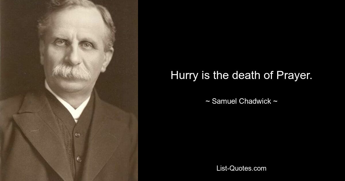 Hurry is the death of Prayer. — © Samuel Chadwick