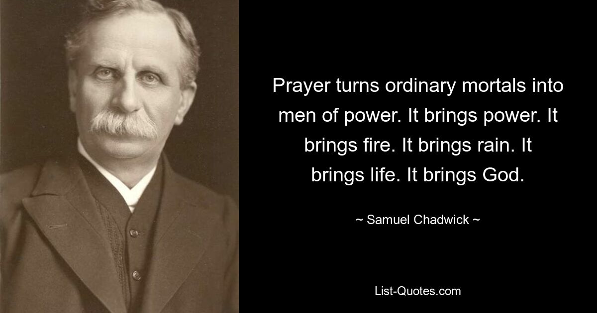 Молитва превращает простых смертных в людей власти. Это приносит силу. Он приносит огонь. Он приносит дождь. Это приносит жизнь. Это приносит Бога. — © Сэмюэл Чедвик 