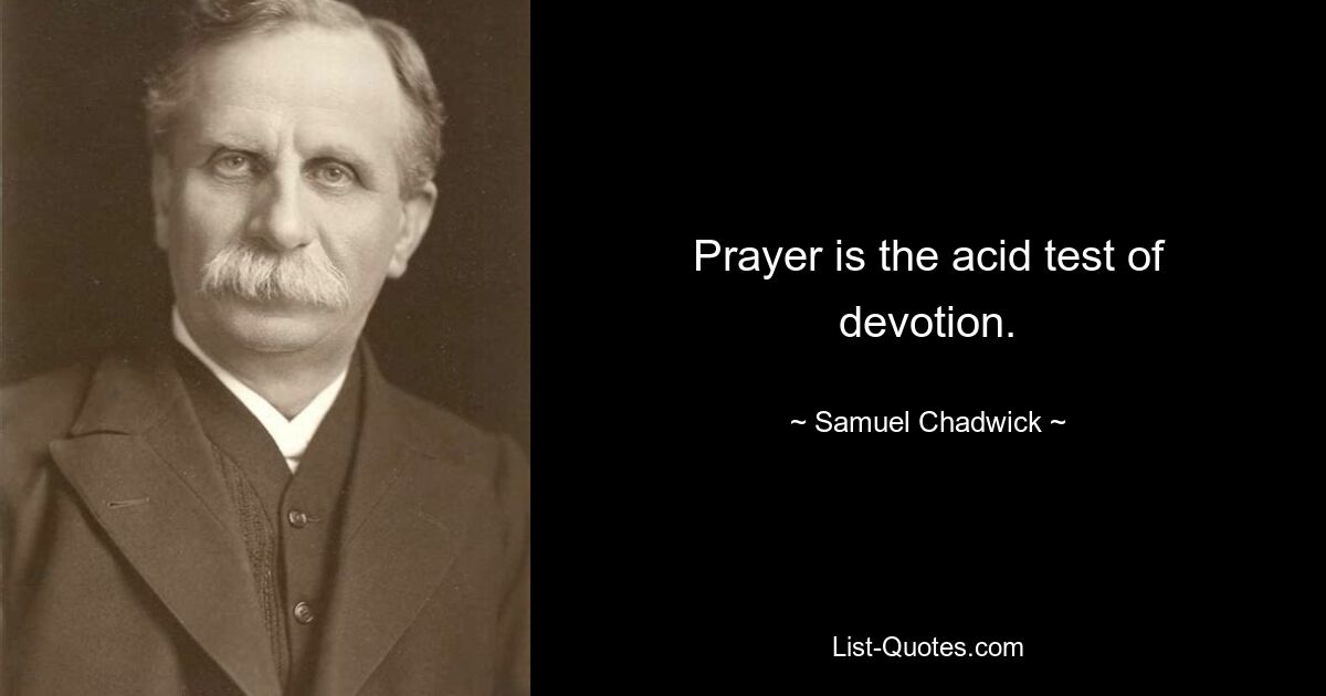 Prayer is the acid test of devotion. — © Samuel Chadwick