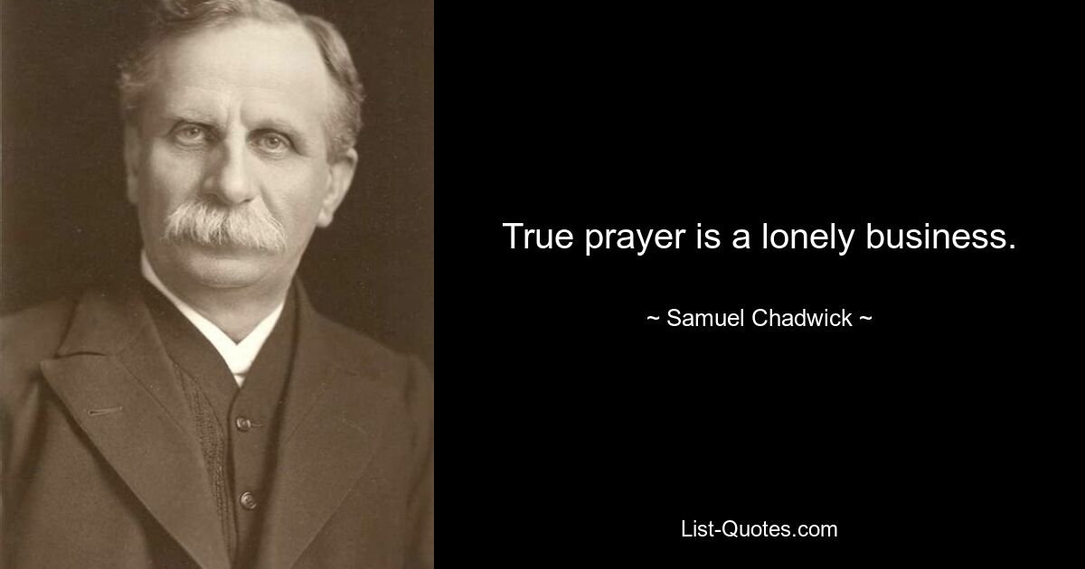 True prayer is a lonely business. — © Samuel Chadwick