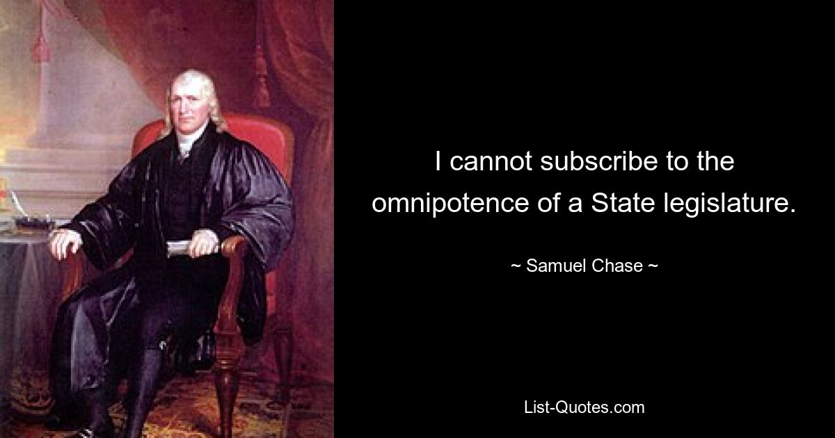 I cannot subscribe to the omnipotence of a State legislature. — © Samuel Chase