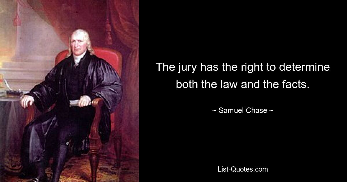 The jury has the right to determine both the law and the facts. — © Samuel Chase