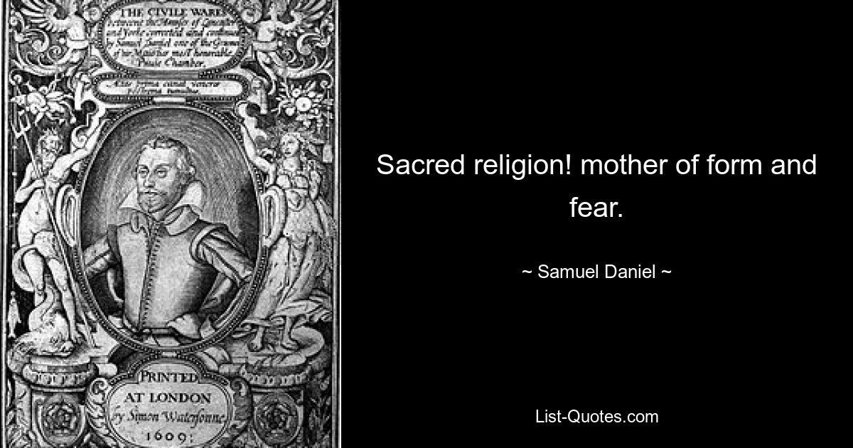 Sacred religion! mother of form and fear. — © Samuel Daniel